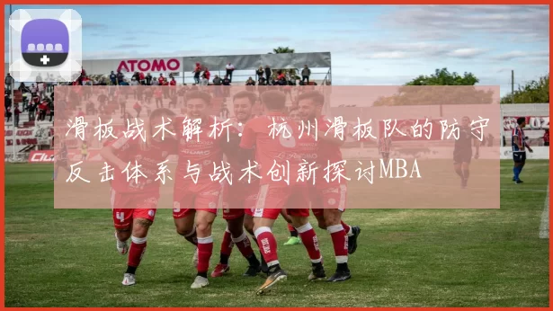 滑板战术解析：杭州滑板队的防守反击体系与战术创新探讨MBA