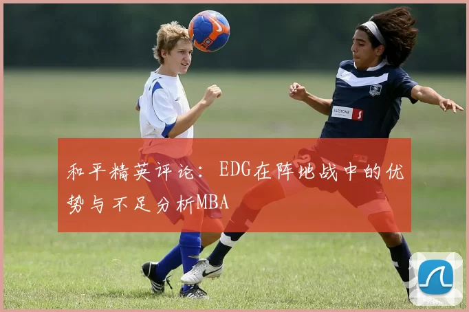 和平精英评论：EDG在阵地战中的优势与不足分析MBA