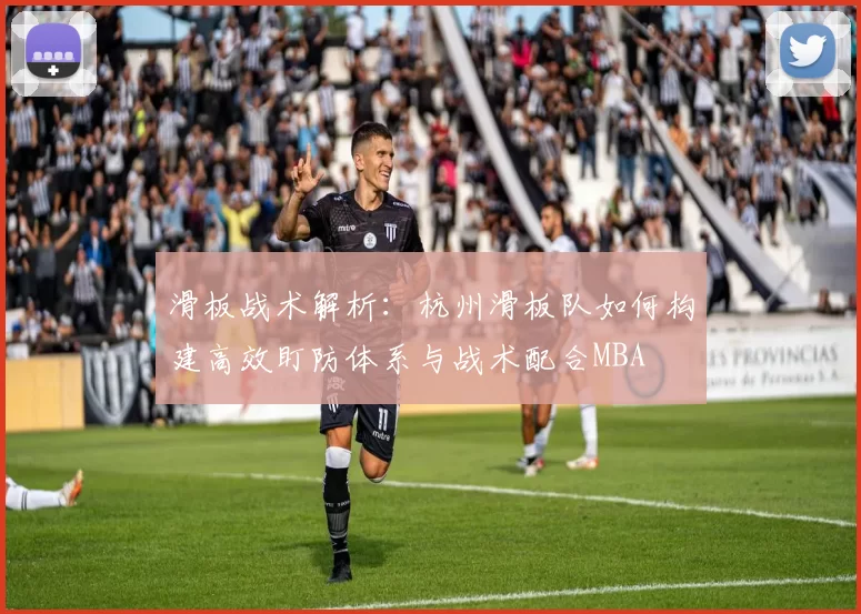 滑板战术解析：杭州滑板队如何构建高效盯防体系与战术配合MBA