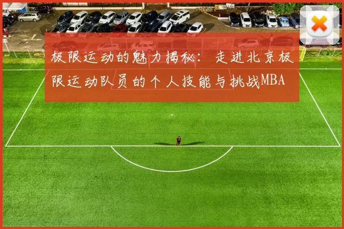 极限运动的魅力揭秘：走进北京极限运动队员的个人技能与挑战MBA