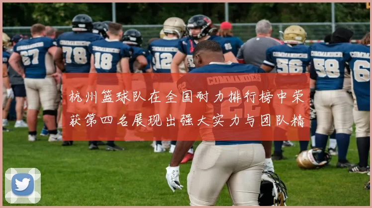 杭州篮球队在全国耐力排行榜中荣获第四名展现出强大实力与团队精神MBA