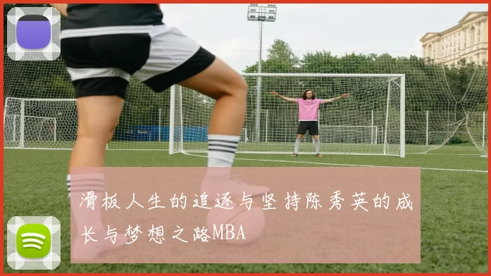 滑板人生的追逐与坚持陈秀英的成长与梦想之路MBA