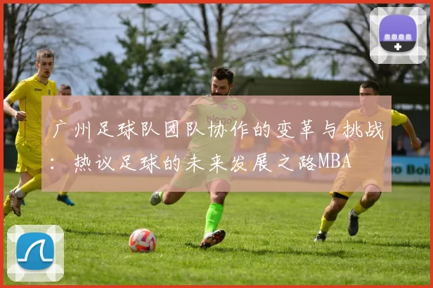 广州足球队团队协作的变革与挑战：热议足球的未来发展之路MBA