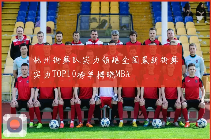 杭州街舞队实力领跑全国最新街舞实力TOP10榜单揭晓MBA