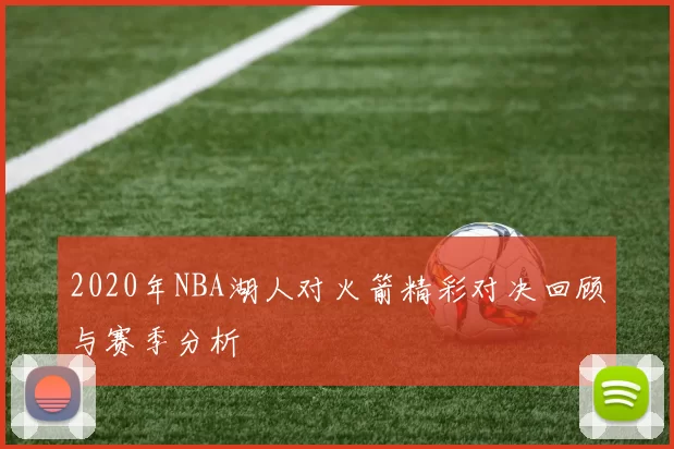 2020年NBA湖人对火箭精彩对决回顾与赛季分析