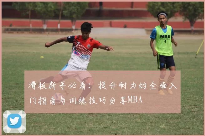 滑板新手必看：提升耐力的全面入门指南与训练技巧分享MBA