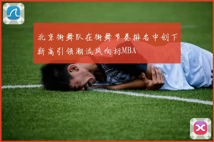 北京街舞队在街舞节奏排名中创下新高引领潮流风向标MBA