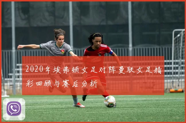 2020年埃弗顿女足对阵曼联女足精彩回顾与赛后分析