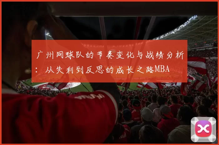 广州网球队的节奏变化与战绩分析：从失利到反思的成长之路MBA