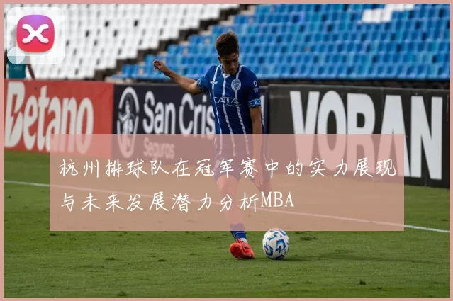 杭州排球队在冠军赛中的实力展现与未来发展潜力分析MBA