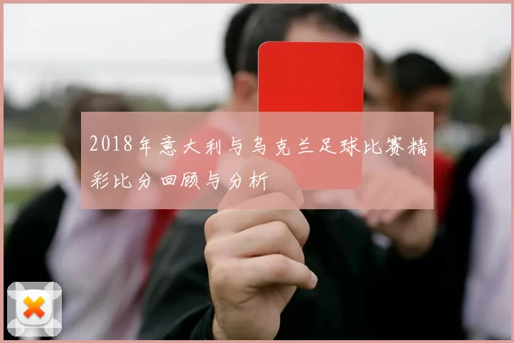2018年意大利与乌克兰足球比赛精彩比分回顾与分析
