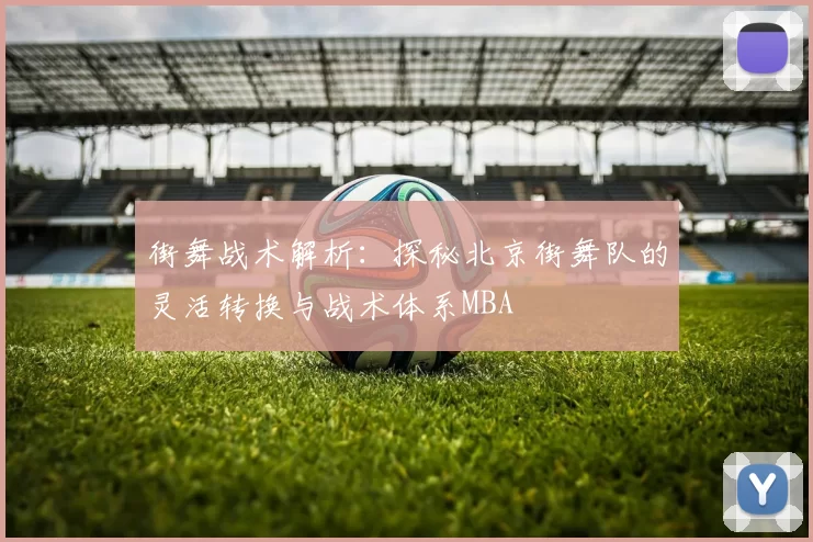 街舞战术解析：探秘北京街舞队的灵活转换与战术体系MBA